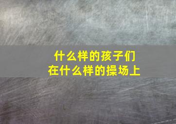 什么样的孩子们在什么样的操场上