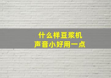 什么样豆浆机声音小好用一点