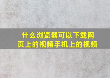 什么浏览器可以下载网页上的视频手机上的视频