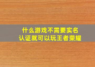 什么游戏不需要实名认证就可以玩王者荣耀