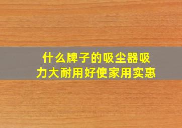 什么牌子的吸尘器吸力大耐用好使家用实惠