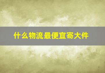 什么物流最便宜寄大件