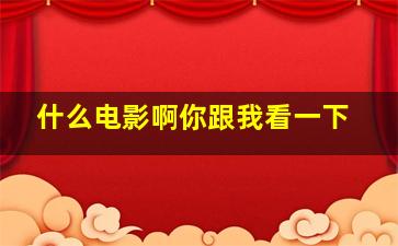 什么电影啊你跟我看一下