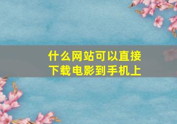 什么网站可以直接下载电影到手机上