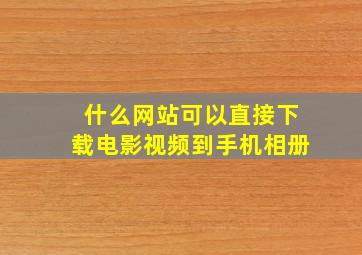 什么网站可以直接下载电影视频到手机相册