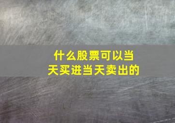 什么股票可以当天买进当天卖出的