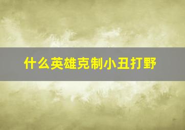 什么英雄克制小丑打野