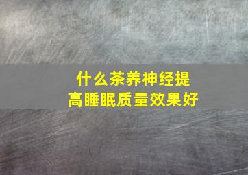 什么茶养神经提高睡眠质量效果好