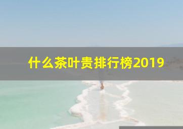 什么茶叶贵排行榜2019