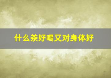 什么茶好喝又对身体好