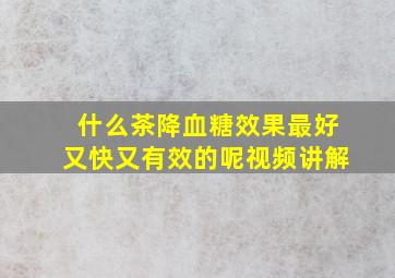 什么茶降血糖效果最好又快又有效的呢视频讲解