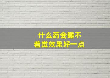 什么药会睡不着觉效果好一点