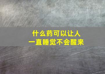 什么药可以让人一直睡觉不会醒来