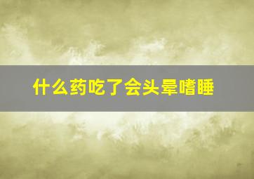 什么药吃了会头晕嗜睡