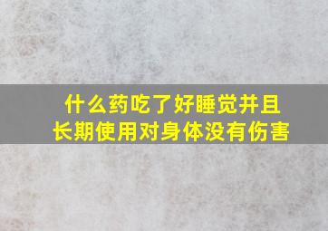 什么药吃了好睡觉并且长期使用对身体没有伤害