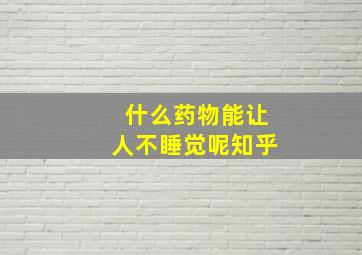 什么药物能让人不睡觉呢知乎