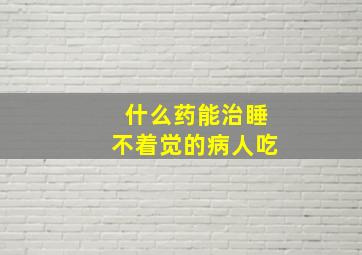 什么药能治睡不着觉的病人吃