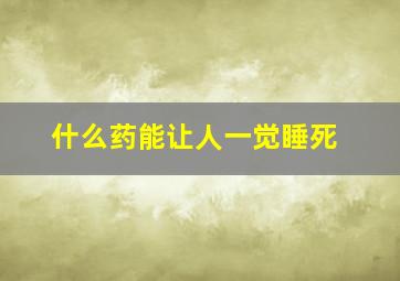 什么药能让人一觉睡死