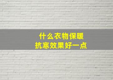 什么衣物保暖抗寒效果好一点