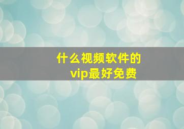 什么视频软件的vip最好免费