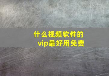 什么视频软件的vip最好用免费