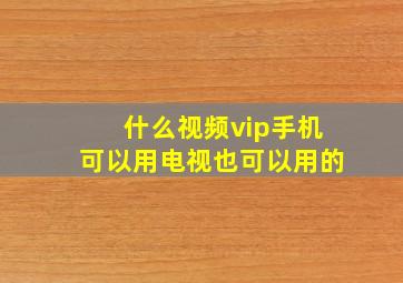 什么视频vip手机可以用电视也可以用的