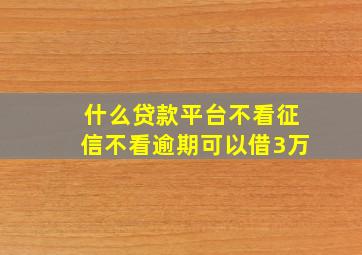 什么贷款平台不看征信不看逾期可以借3万