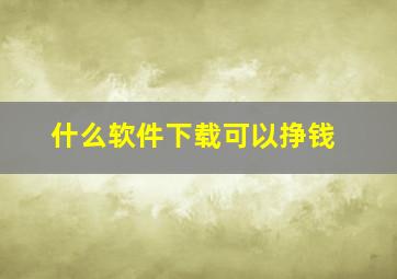 什么软件下载可以挣钱