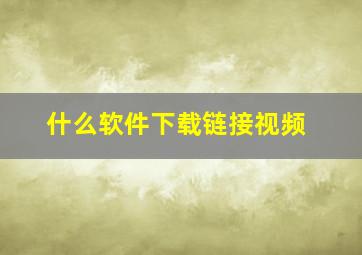 什么软件下载链接视频