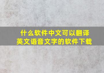 什么软件中文可以翻译英文语音文字的软件下载