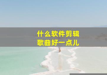 什么软件剪辑歌曲好一点儿