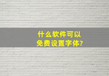 什么软件可以免费设置字体?