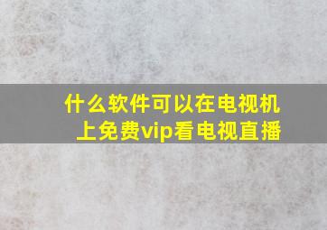 什么软件可以在电视机上免费vip看电视直播