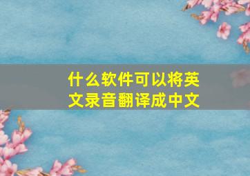 什么软件可以将英文录音翻译成中文