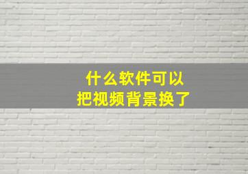 什么软件可以把视频背景换了