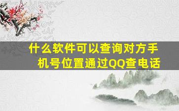 什么软件可以查询对方手机号位置通过QQ查电话