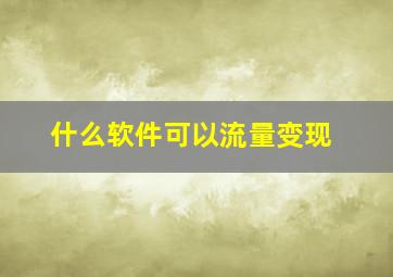 什么软件可以流量变现