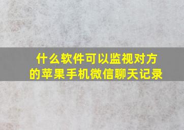 什么软件可以监视对方的苹果手机微信聊天记录