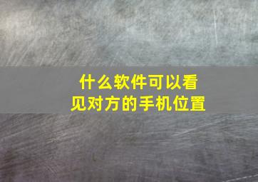 什么软件可以看见对方的手机位置