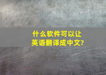 什么软件可以让英语翻译成中文?