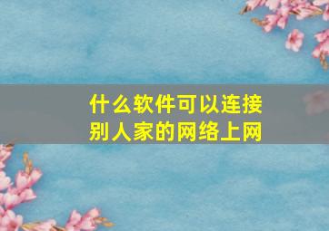 什么软件可以连接别人家的网络上网