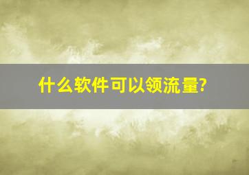 什么软件可以领流量?