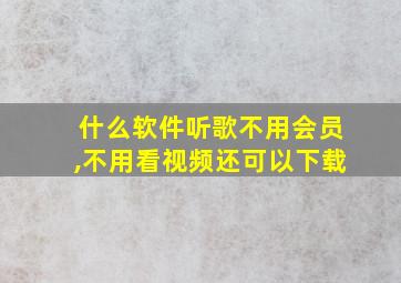 什么软件听歌不用会员,不用看视频还可以下载