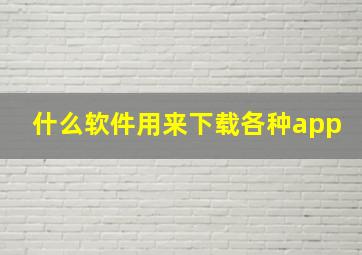 什么软件用来下载各种app