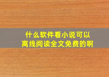 什么软件看小说可以离线阅读全文免费的啊