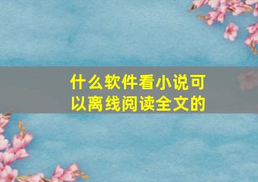 什么软件看小说可以离线阅读全文的