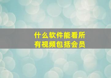 什么软件能看所有视频包括会员