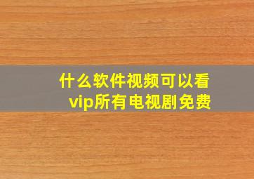 什么软件视频可以看vip所有电视剧免费