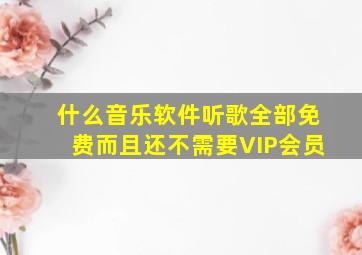 什么音乐软件听歌全部免费而且还不需要VIP会员