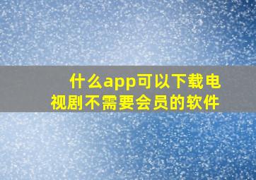 什么app可以下载电视剧不需要会员的软件